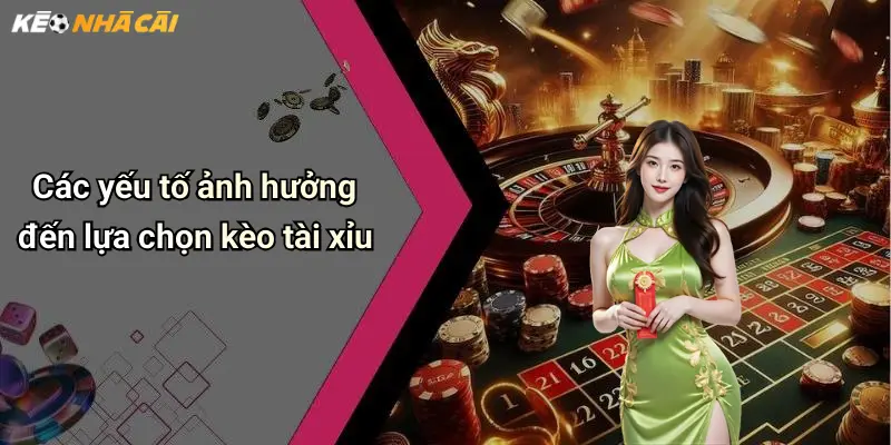 Các yếu tố ảnh hưởng đến lựa chọn kèo tài xỉu
