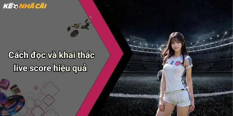 Cách đọc và khai thác live score hiệu quả
