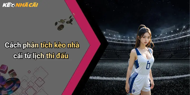 Cách phân tích kèo nhà cái từ lịch thi đấu