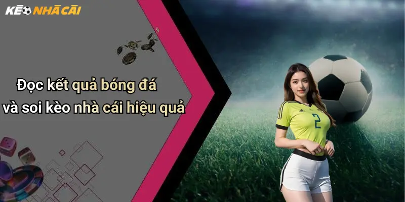 Đọc kết quả bóng đá và soi kèo nhà cái hiệu quả