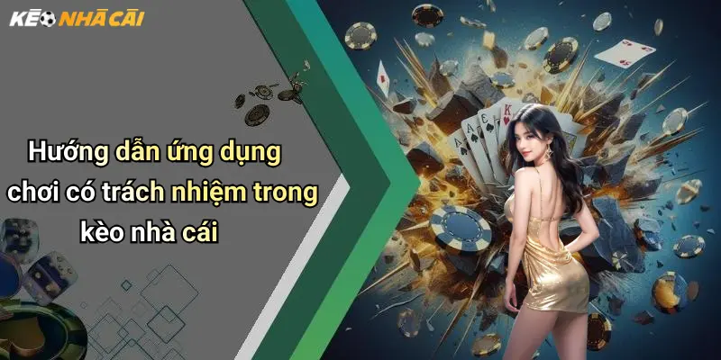 Hướng dẫn ứng dụng chơi có trách nhiệm trong kèo nhà cái