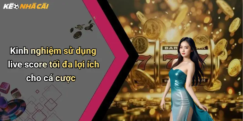 Kinh nghiệm sử dụng live score tối đa lợi ích cho cá cược
