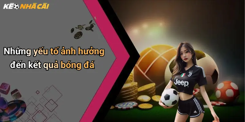 Những yếu tố ảnh hưởng đến kết quả bóng đá