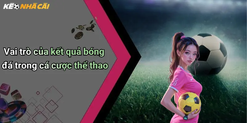 Vai trò của kết quả bóng đá trong cá cược thể thao