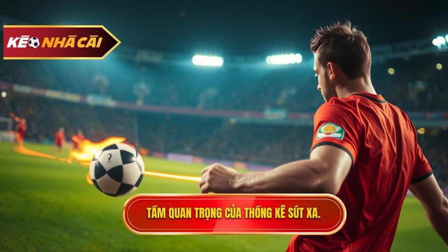 Tại sao thống kê sút xa lại quan trọng trong soi kèo?