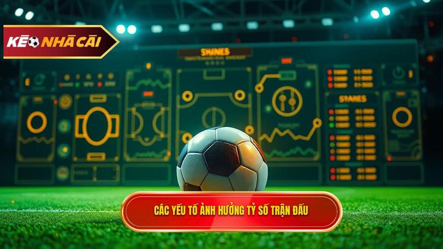 Các Yếu Tố Cốt Lõi Ảnh Hưởng Đến Tỷ Số Trận Đấu